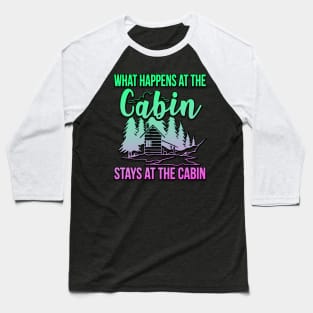 What Happens At The Cabin Stays At The Cabin Baseball T-Shirt